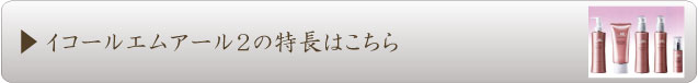 イコールエムアール2の特長はこちら